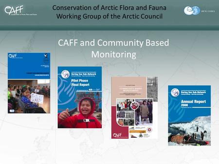 Conservation of Arctic Flora and Fauna Working Group of the Arctic Council CAFF and Community Based Monitoring.