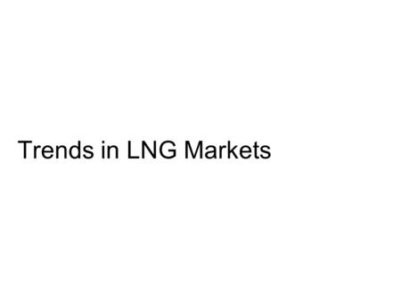 Trends in LNG Markets. Global Liquefaction Capacity Forecast.