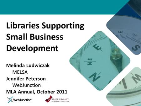 Libraries Supporting Small Business Development Melinda Ludwiczak MELSA Jennifer Peterson WebJunction MLA Annual, October 2011.