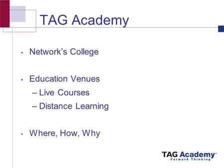 TAG Academy Network’s College Education Venues –Live Courses –Distance Learning Where, How, Why.