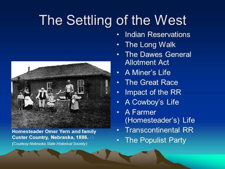 The Settling of the West Indian Reservations The Long Walk The Dawes General Allotment Act A Miner’s Life The Great Race Impact of the RR A Cowboy’s Life.