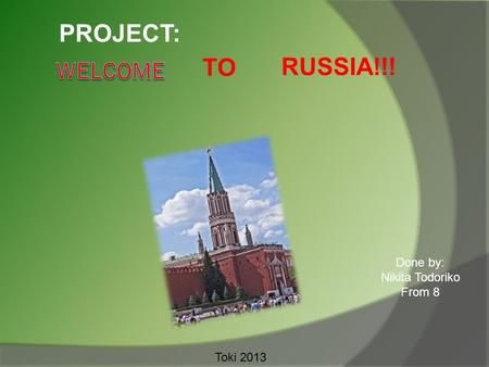 TO RUSSIA!!! PROJECT: Done by: Nikita Todoriko From 8 Toki 2013.