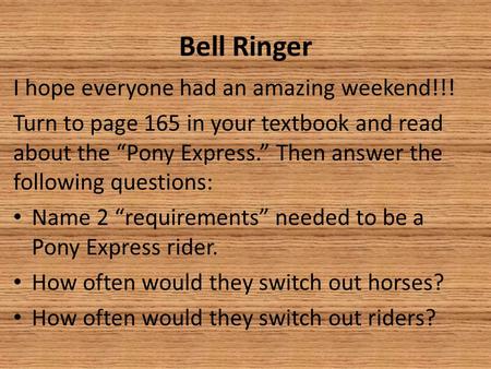 Bell Ringer I hope everyone had an amazing weekend!!! Turn to page 165 in your textbook and read about the “Pony Express.” Then answer the following questions:
