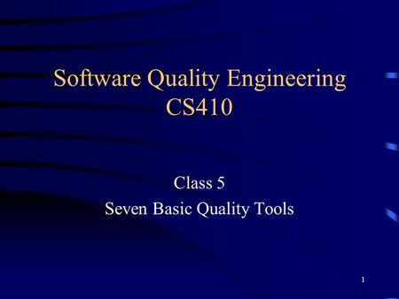 1 Software Quality Engineering CS410 Class 5 Seven Basic Quality Tools.