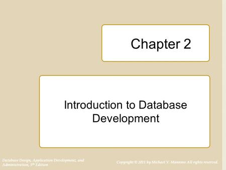 Database Design, Application Development, and Administration, 5 th Edition Copyright © 2011 by Michael V. Mannino All rights reserved. Chapter 2 Introduction.