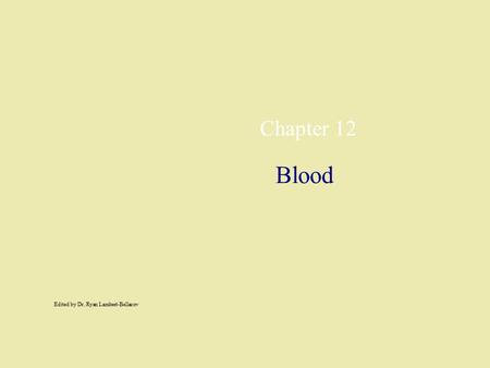 Chapter 12 Blood Edited by Dr. Ryan Lambert-Bellacov.