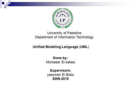 University of Palestine Department of Information Technology Done by: Montaser El sabea Supervisors: yassmen El Bobo 2009-2010 Unified Modeling Language.