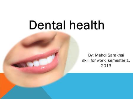 Dental health By: Mahdi Sarakhsi skill for work semester 1, 2013.