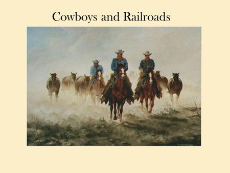 Cowboys and Railroads. The Cattle Industry Becomes Big Business As the herds of buffalo disappeared, horses and cattle flourished on the plains. Before.