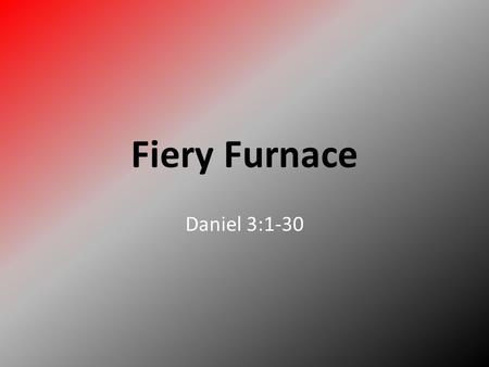 Fiery Furnace Daniel 3:1-30. There once was a King named Nebuchadnezzar. King Nebuchadnezzar he thought he was so great that he had a big gold statue.