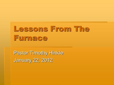 Lessons From The Furnace Pastor Timothy Hinkle January 22, 2012.