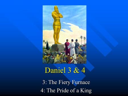 Daniel 3 & 4 3: The Fiery Furnace 4: The Pride of a King.