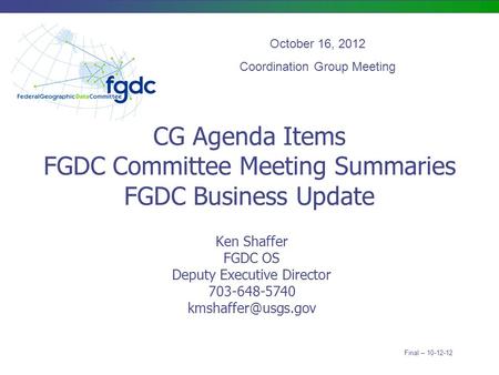 CG Agenda Items FGDC Committee Meeting Summaries FGDC Business Update Ken Shaffer FGDC OS Deputy Executive Director 703-648-5740 October.