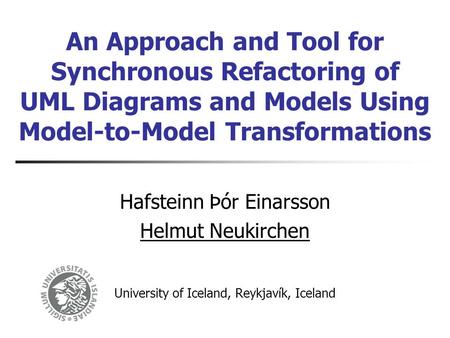 An Approach and Tool for Synchronous Refactoring of UML Diagrams and Models Using Model-to-Model Transformations Hafsteinn Þór Einarsson Helmut Neukirchen.