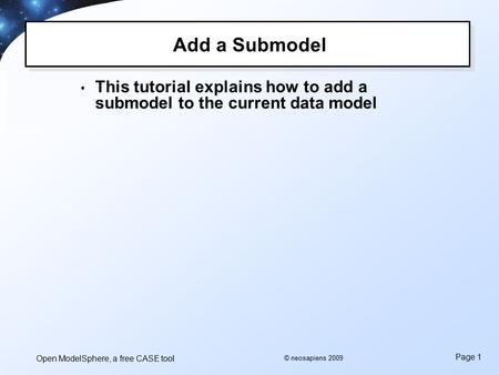 Open ModelSphere, a free CASE tool Page 1 © neosapiens 2009 Add a Submodel This tutorial explains how to add a submodel to the current data model.