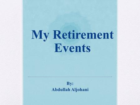 My Retirement Events By: Abdullah Aljohani. Before Retirement.