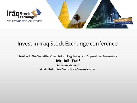 Invest in Iraq Stock Exchange conference Session II: The Securities Commission: Regulatory and Supervisory Framework Mr. Jalil Tarif Secretary General.