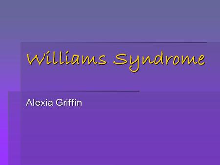 Williams Syndrome Alexia Griffin.