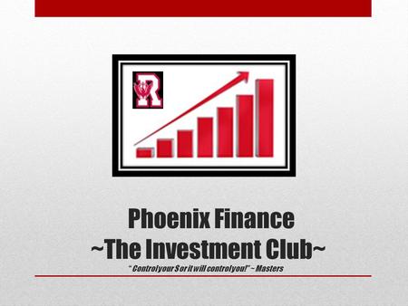 Phoenix Finance ~The Investment Club~ “Control your $ or it will control you!” ~ Masters.
