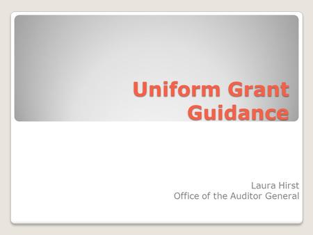 Uniform Grant Guidance Laura Hirst Office of the Auditor General.