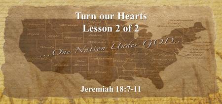 Turn our Hearts Lesson 2 of 2 Jeremiah 18:7-11. What can we do? 1.Pray.