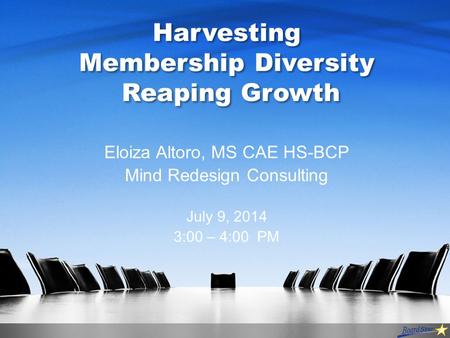 Harvesting Membership Diversity Reaping Growth Eloiza Altoro, MS CAE HS-BCP Mind Redesign Consulting July 9, 2014 3:00 – 4:00 PM.