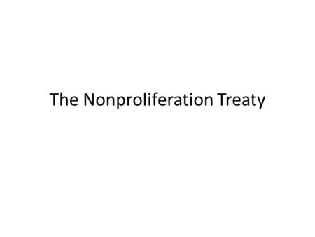 The Nonproliferation Treaty. Atoms for Peace December 8, 1953 President Eisenhower spoke to the UN suggesting that peaceful uses of the atom be promoted.
