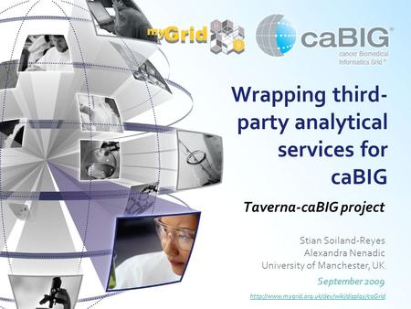 Wrapping third- party analytical services for caBIG Taverna-caBIG project Stian Soiland-Reyes Alexandra Nenadic University of Manchester, UK