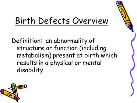 Birth Defects Overview Definition: an abnormality of structure or function (including metabolism) present at birth which results in a physical or mental.