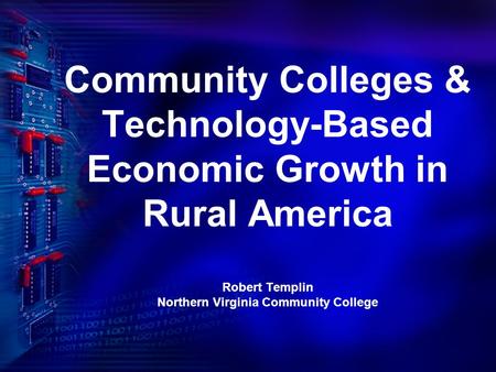Community Colleges & Technology-Based Economic Growth in Rural America Robert Templin Northern Virginia Community College.