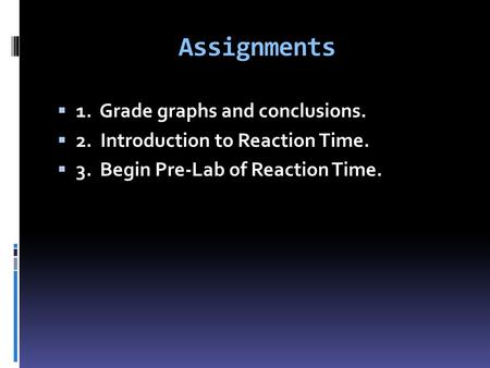 Assignments  1. Grade graphs and conclusions.  2. Introduction to Reaction Time.  3. Begin Pre-Lab of Reaction Time.