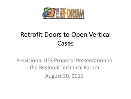 Retrofit Doors to Open Vertical Cases Provisional UES Proposal Presentation to the Regional Technical Forum August 30, 2011 1.