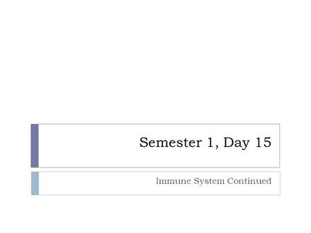 Semester 1, Day 15 Immune System Continued. Agenda  Review for Quiz  Take Quiz  Lecture on Immune System Continued  Turn in Homework Packet  Presentations.