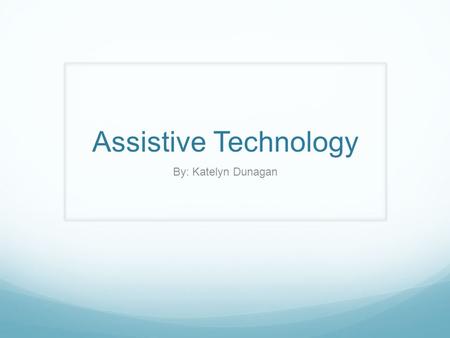 Assistive Technology By: Katelyn Dunagan.