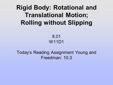 Rigid Body: Rotational and Translational Motion; Rolling without Slipping 8.01 W11D1 Today’s Reading Assignment Young and Freedman: 10.3.