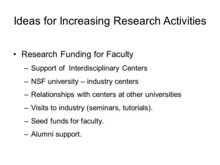 Ideas for Increasing Research Activities Research Funding for Faculty –Support of Interdisciplinary Centers –NSF university – industry centers –Relationships.