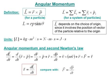 Angular Momentum Definition: (for a particle)(for a system of particles) Units: compare with: Angular momentum and second Newton's law depends on the choice.