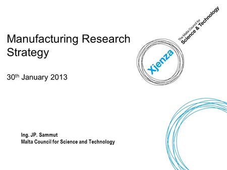 Manufacturing Research Strategy 30 th January 2013 Ing. JP. Sammut Malta Council for Science and Technology.