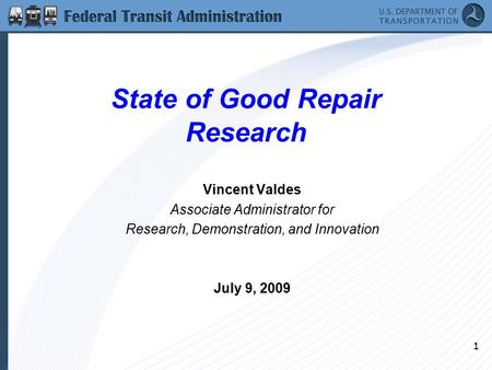 1 State of Good Repair Research Vincent Valdes Associate Administrator for Research, Demonstration, and Innovation July 9, 2009.
