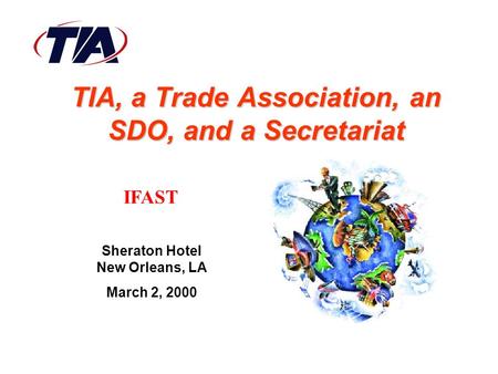 TIA, a Trade Association, an SDO, and a Secretariat Sheraton Hotel New Orleans, LA March 2, 2000 IFAST.