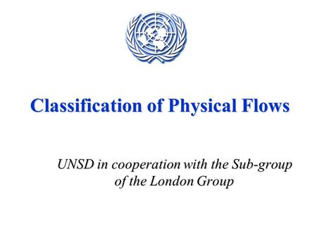 Classification of Physical Flows UNSD in cooperation with the Sub-group of the London Group.