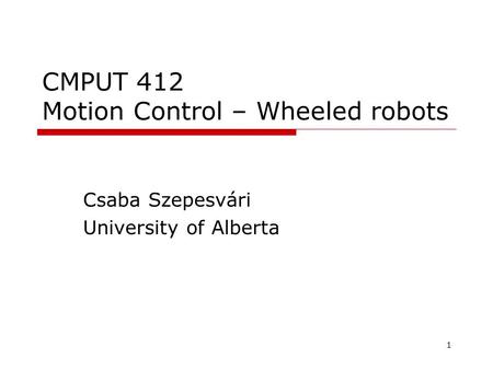 1 CMPUT 412 Motion Control – Wheeled robots Csaba Szepesvári University of Alberta TexPoint fonts used in EMF. Read the TexPoint manual before you delete.