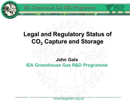 Www.ieagreen.org.uk Legal and Regulatory Status of CO 2 Capture and Storage John Gale IEA Greenhouse Gas R&D Programme.