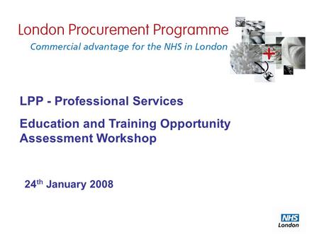 LPP - Professional Services Education and Training Opportunity Assessment Workshop 24 th January 2008.