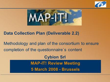MAP-IT! Review Meeting 5 March 2008 - Brussels Data Collection Plan (Deliverable 2.2) Methodology and plan of the consortium to ensure completion of the.
