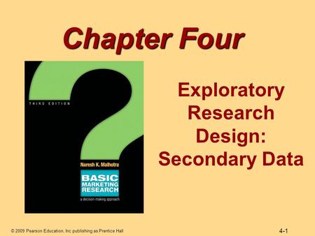 © 2009 Pearson Education, Inc publishing as Prentice Hall 4-1 Chapter Four Exploratory Research Design: Secondary Data.