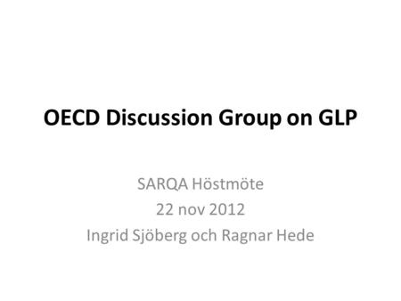 OECD Discussion Group on GLP SARQA Höstmöte 22 nov 2012 Ingrid Sjöberg och Ragnar Hede.