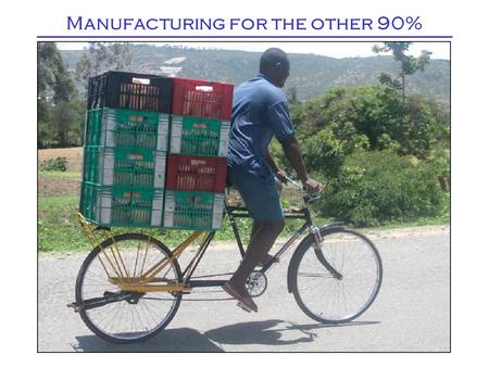 Manufacturing for the other 90%. Poor city people in Kenya may spend 30% of their income on public transportation. Boda-Boda bicycle taxi/messengers fill.