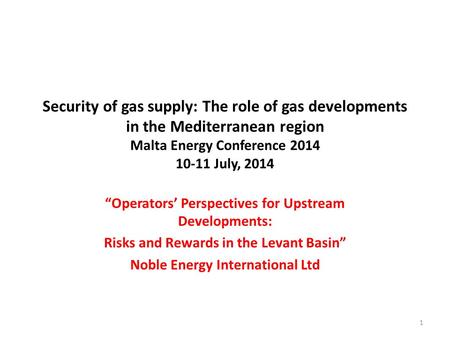 Security of gas supply: The role of gas developments in the Mediterranean region Malta Energy Conference 2014 10-11 July, 2014 “Operators’ Perspectives.