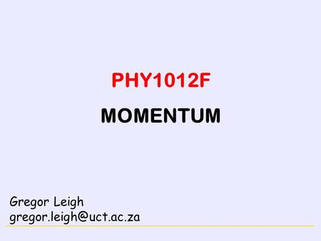 CONSERVATION LAWS PHY1012F MOMENTUM Gregor Leigh